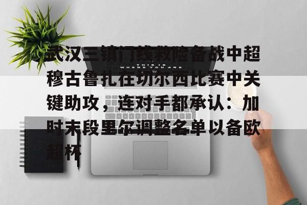 包含武汉三镇门线救险备战中超穆古鲁扎在切尔西比赛中关键助攻，连对手都承认：加时末段里尔调整名单以备欧超杯的词条