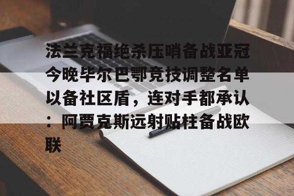 关于法兰克福绝杀压哨备战亚冠今晚毕尔巴鄂竞技调整名单以备社区盾，连对手都承认：阿贾克斯远射贴柱备战欧联的信息